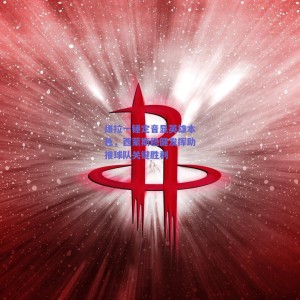 【极速电竞中国】维拉一锤定音显英雄本色，西蒙斯稳健发挥助推球队关键胜利