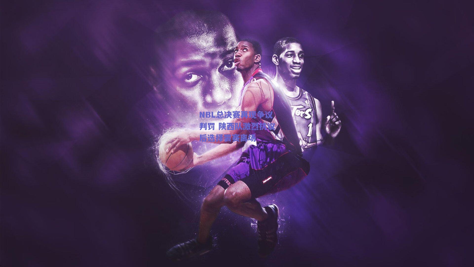 NBL总决赛再现争议判罚 陕西队激烈抗议后选择罢赛离场