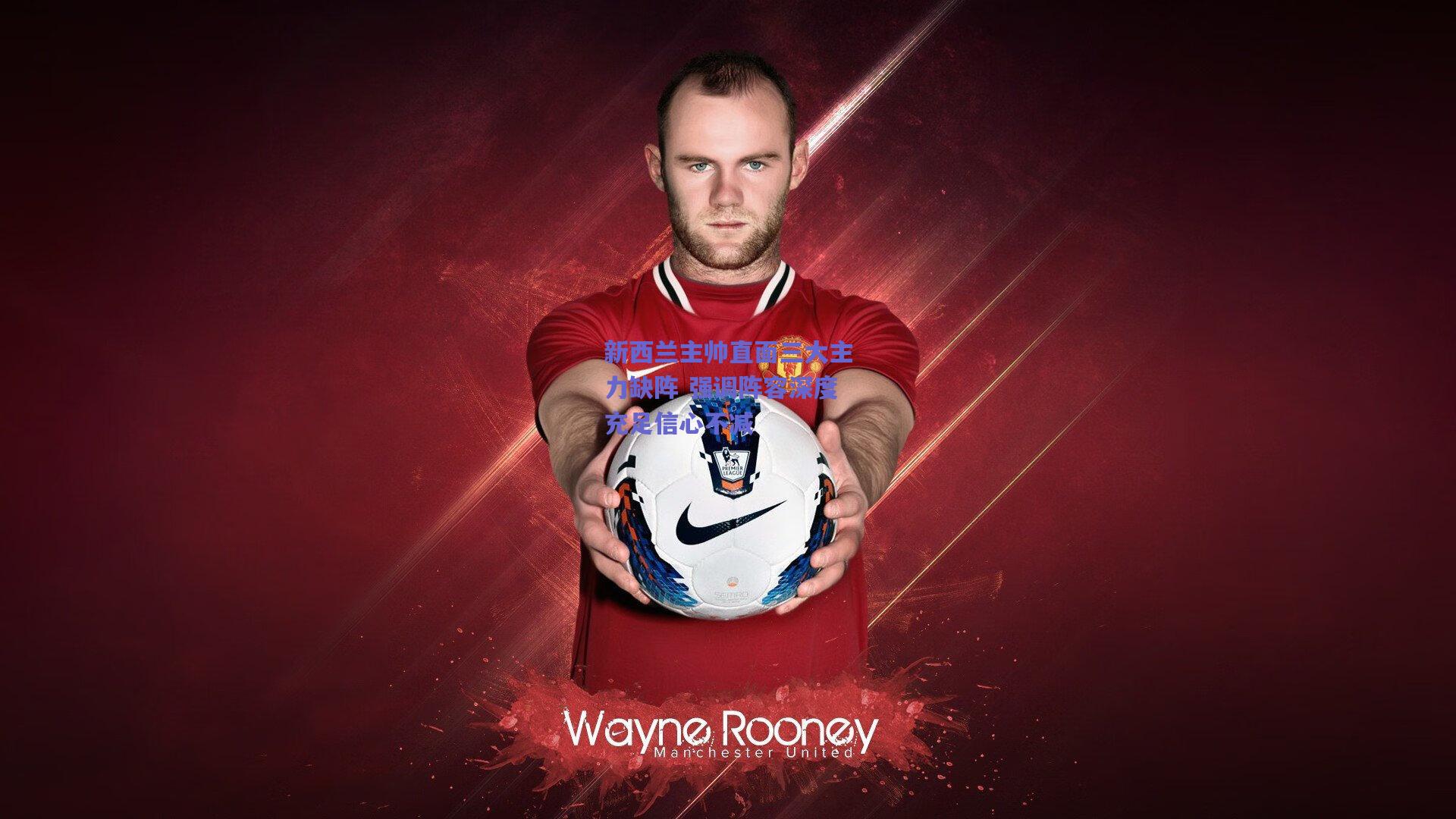 新西兰主帅直面三大主力缺阵 强调阵容深度充足信心不减