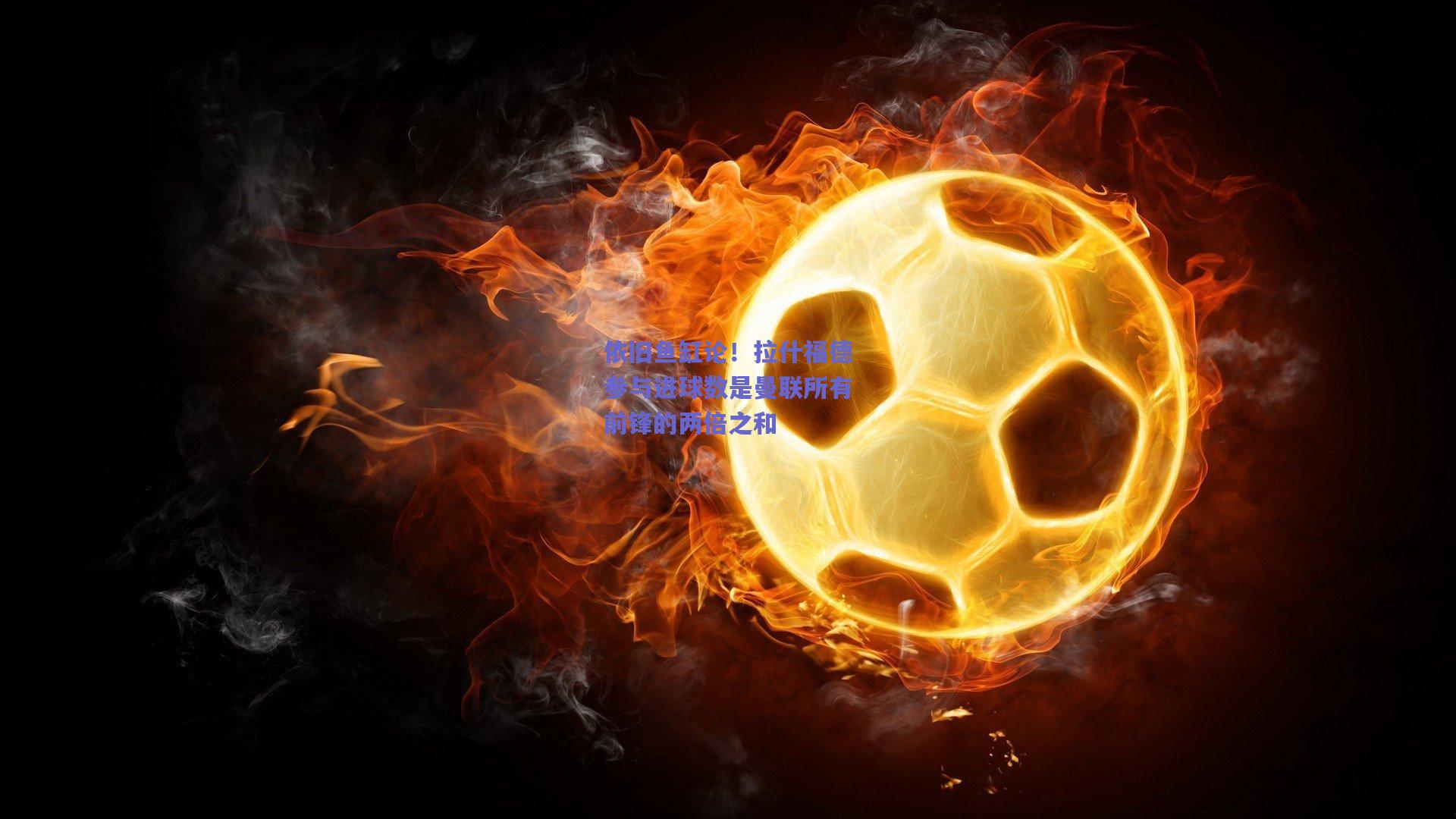 依旧鱼缸论！拉什福德参与进球数是曼联所有前锋的两倍之和