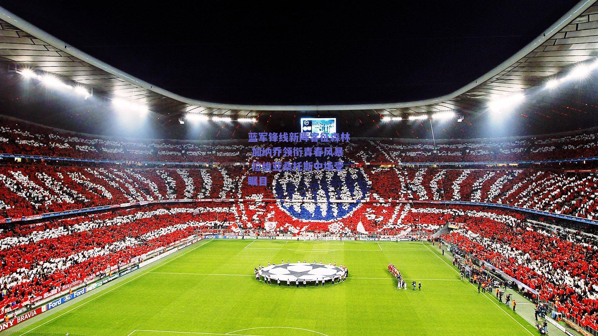 蓝军锋线新阵客征森林 加纳乔领衔青春风暴 拉维亚桑托斯中场受瞩目