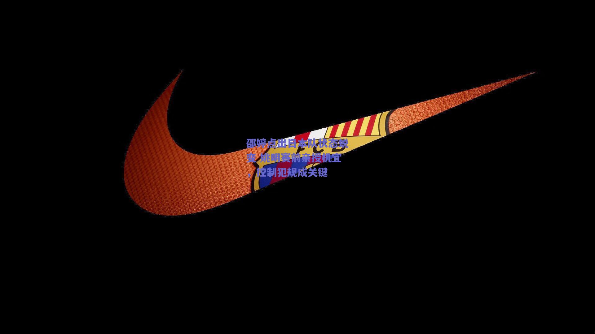 邵婷点出日本队状态蜕变 姚明赛前亲授机宜，控制犯规成关键