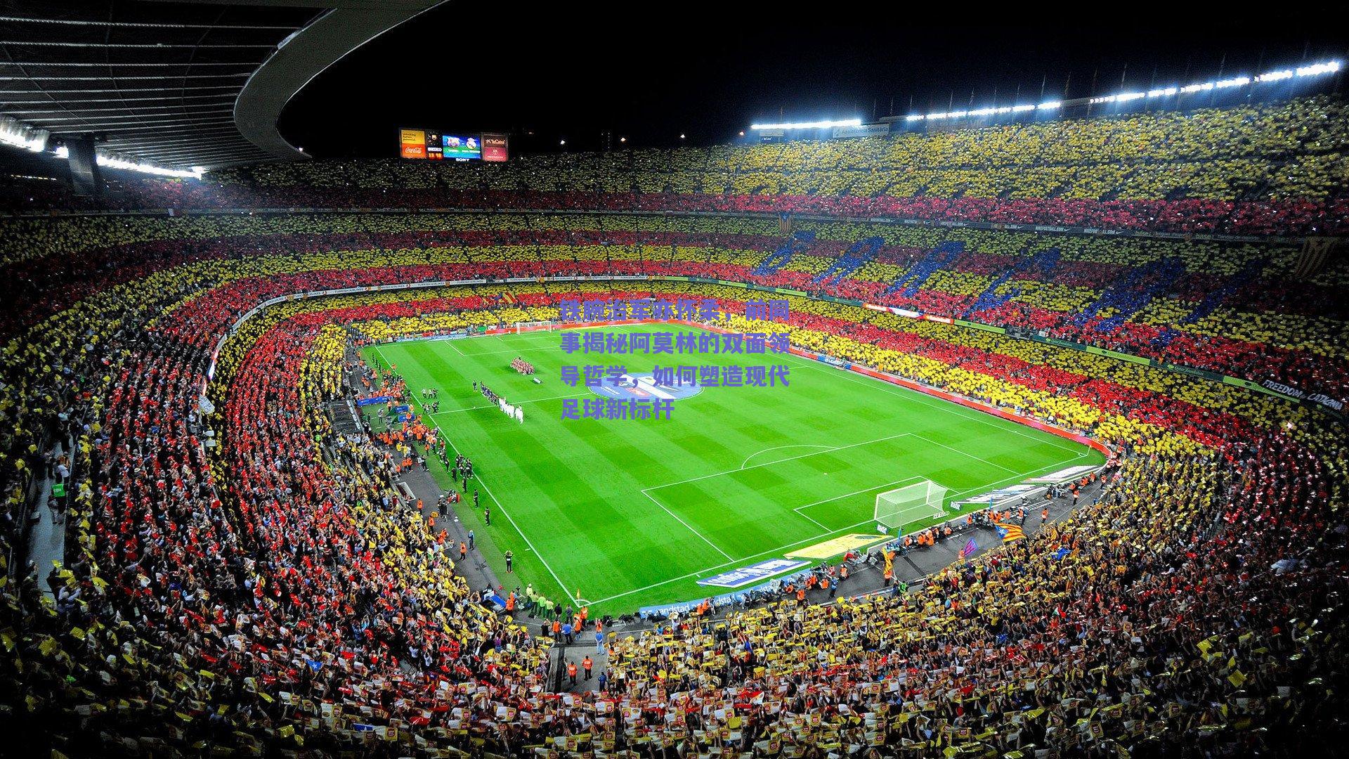 铁腕治军亦怀柔，前同事揭秘阿莫林的双面领导哲学，如何塑造现代足球新标杆