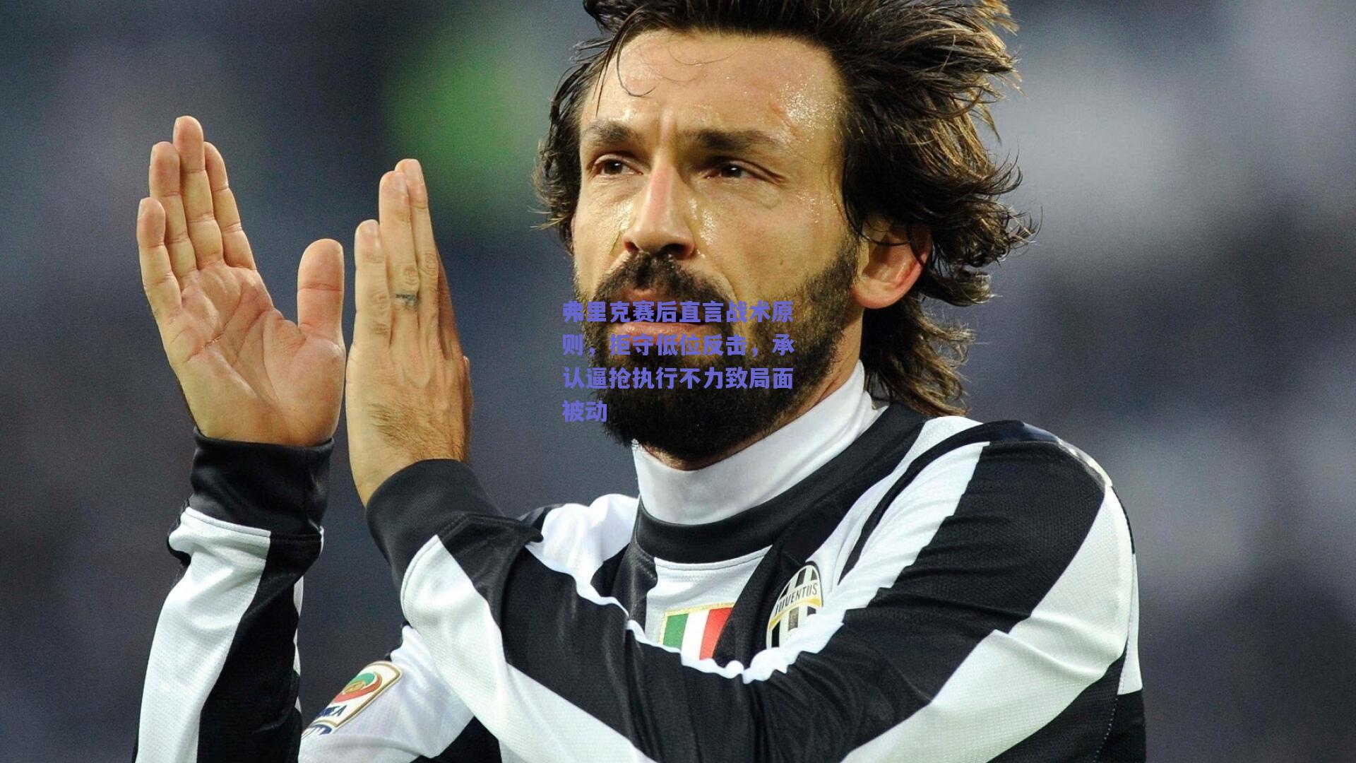 弗里克赛后直言战术原则，拒守低位反击，承认逼抢执行不力致局面被动