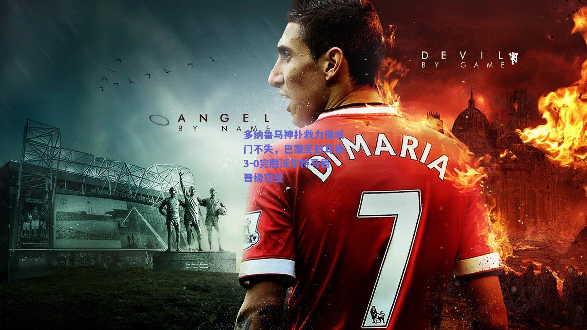 多纳鲁马神扑救力保城门不失，巴黎圣日耳曼3-0完胜沃尔特马德晋级在望