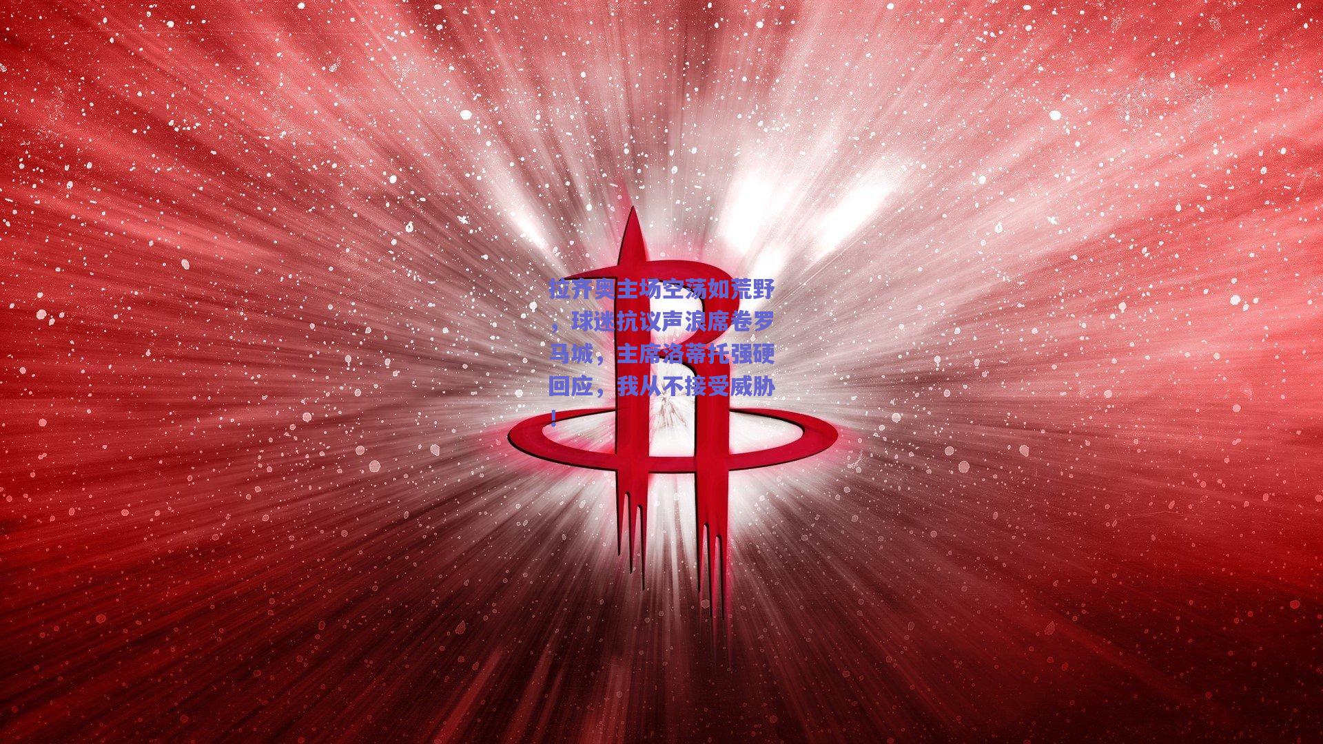 拉齐奥主场空荡如荒野，球迷抗议声浪席卷罗马城，主席洛蒂托强硬回应，我从不接受威胁！