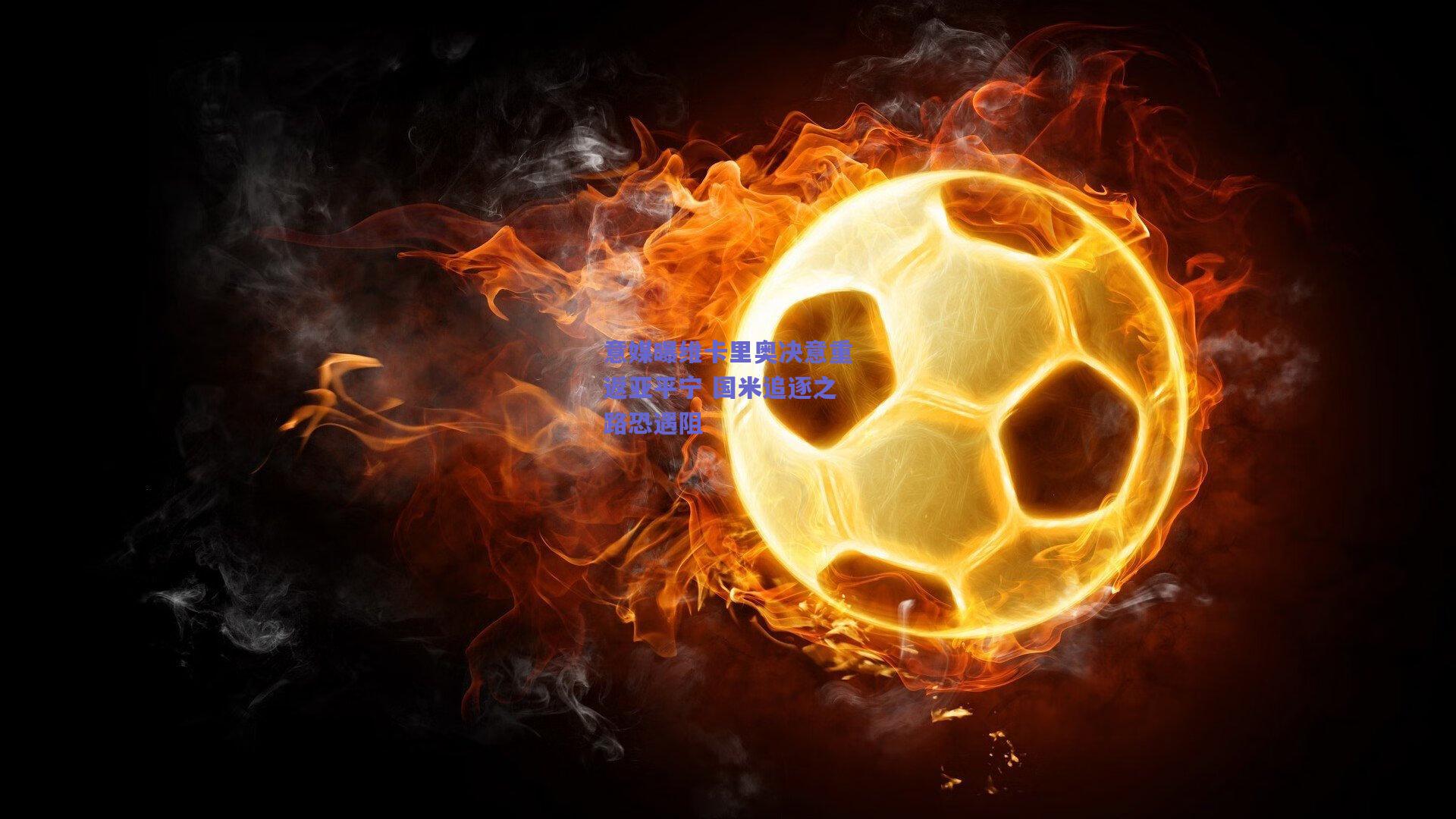 意媒曝维卡里奥决意重返亚平宁 国米追逐之路恐遇阻