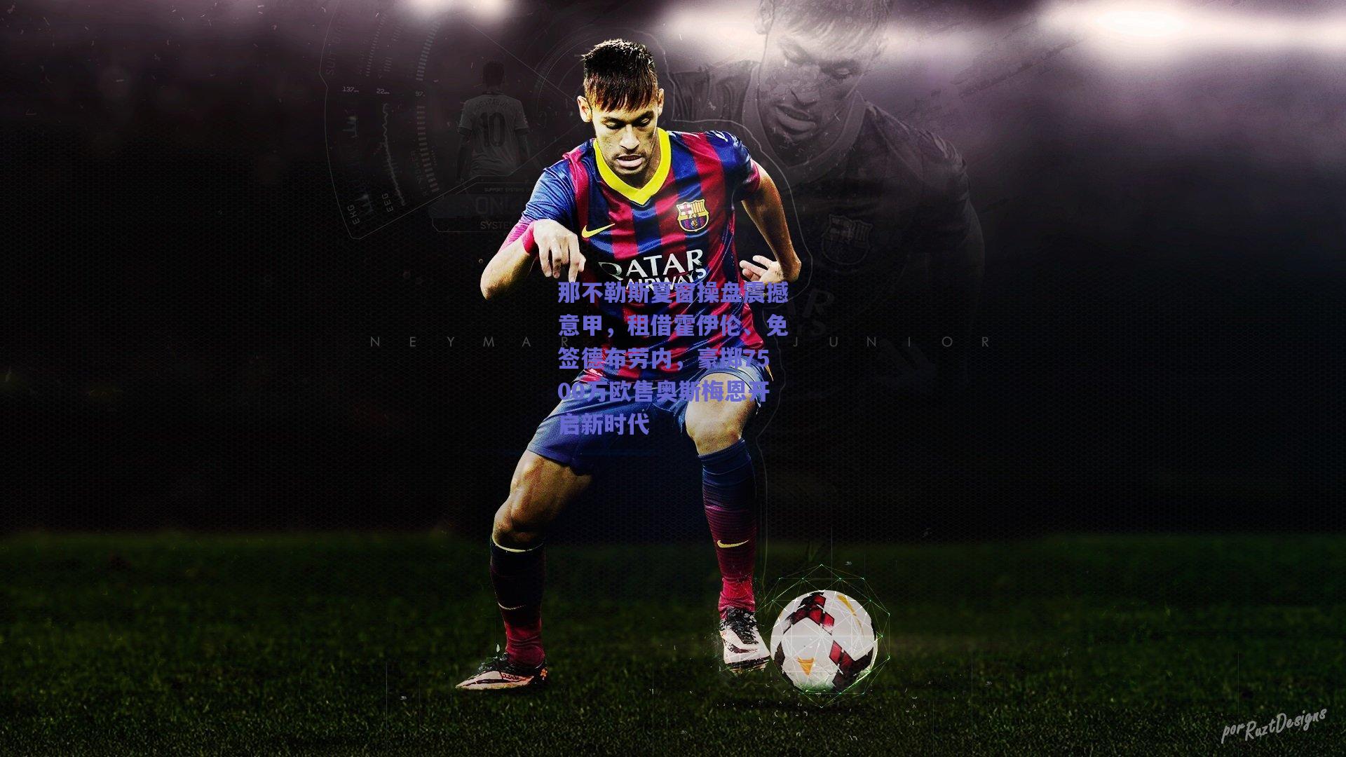 那不勒斯夏窗操盘震撼意甲，租借霍伊伦、免签德布劳内，豪掷7500万欧售奥斯梅恩开启新时代