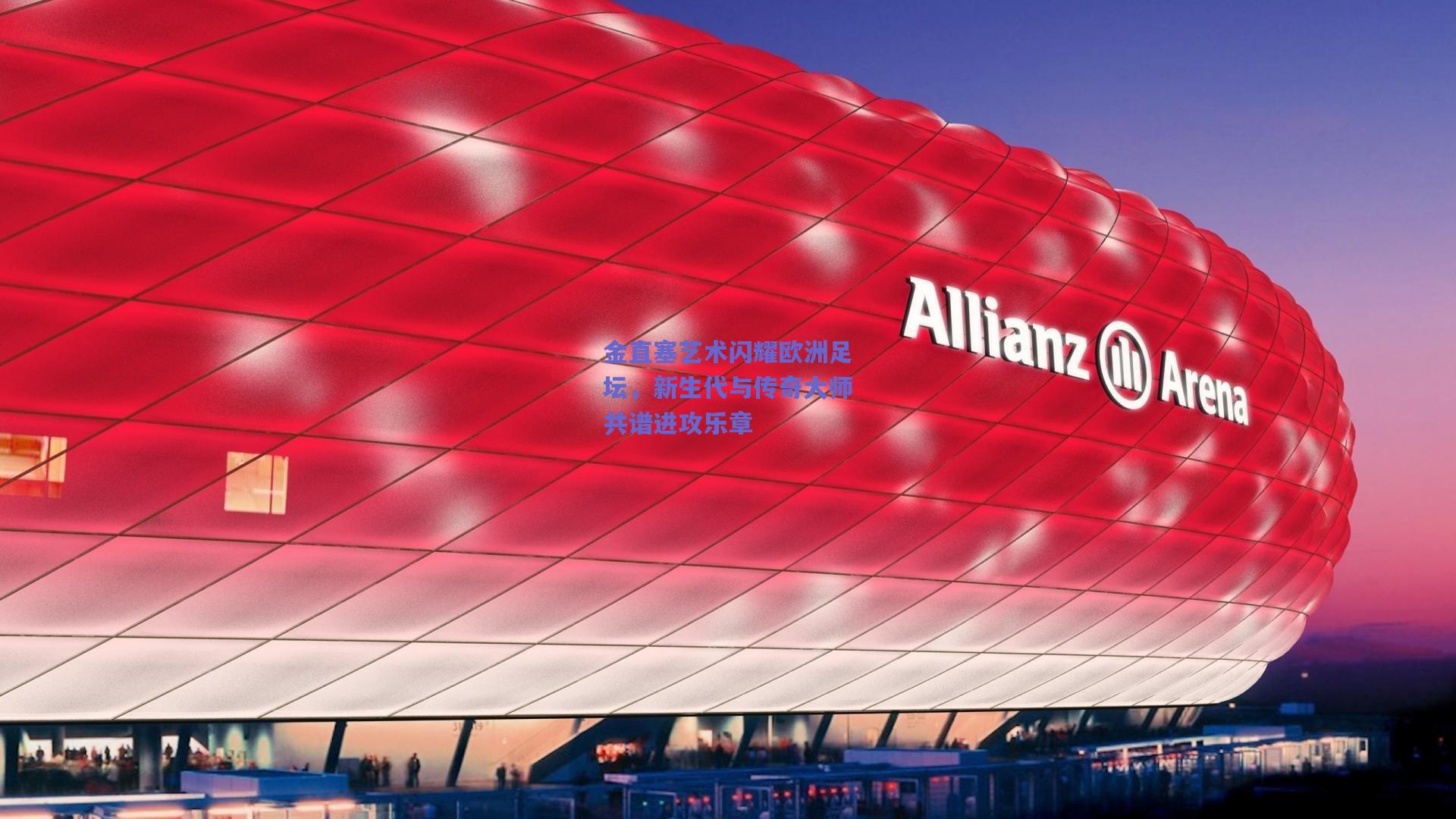 金直塞艺术闪耀欧洲足坛,新生代与传奇大师共谱进攻乐章