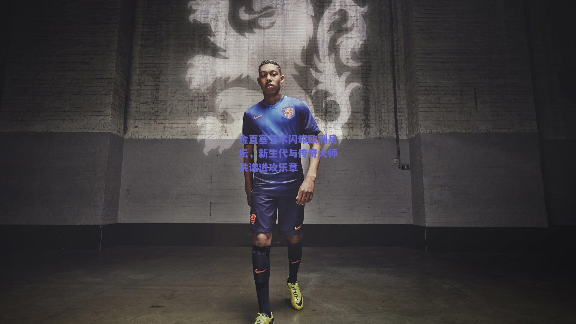 金直塞艺术闪耀欧洲足坛,新生代与传奇大师共谱进攻乐章