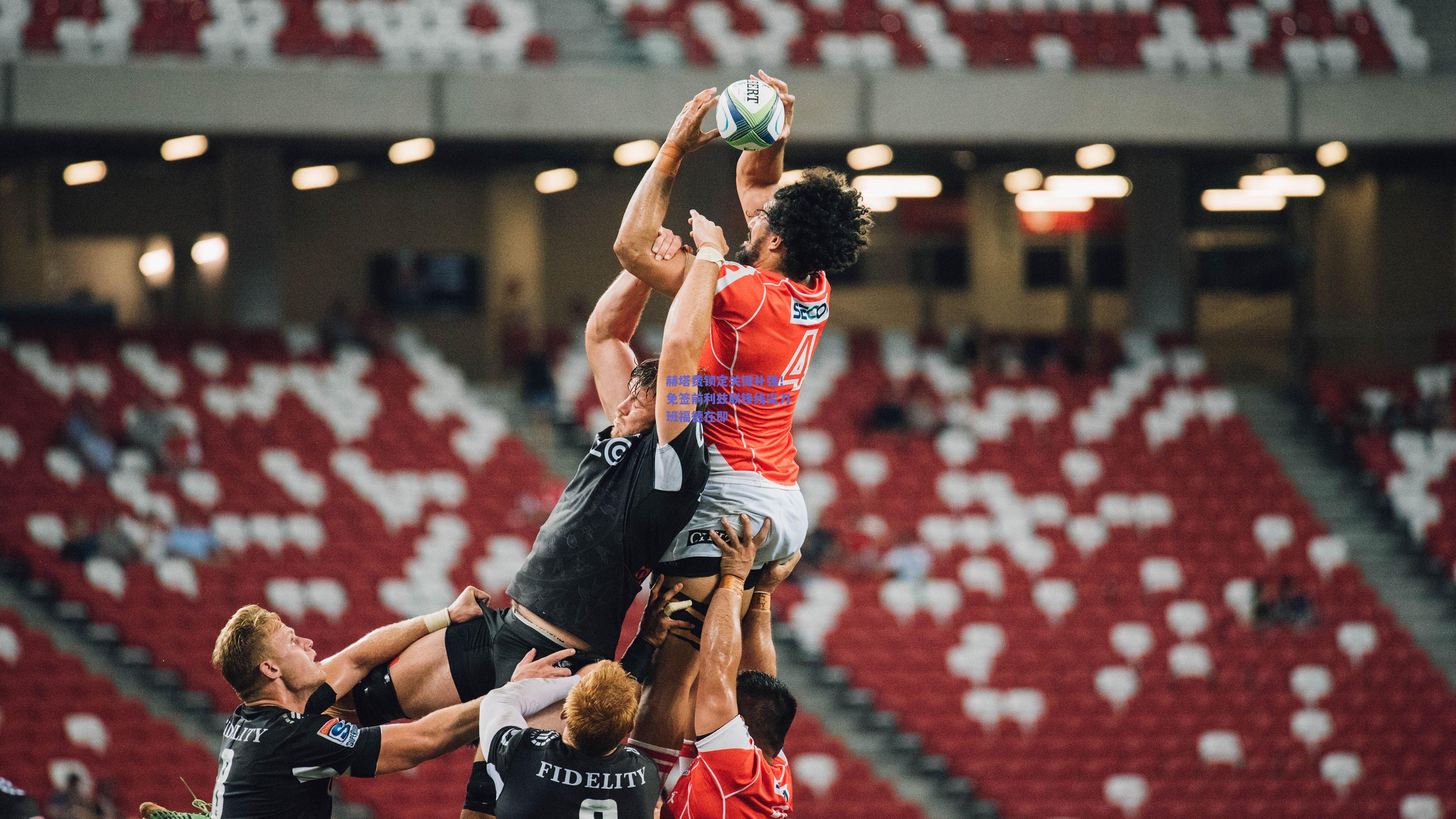 赫塔费锁定关键补强!免签前利兹联锋线尖刀班福德在即