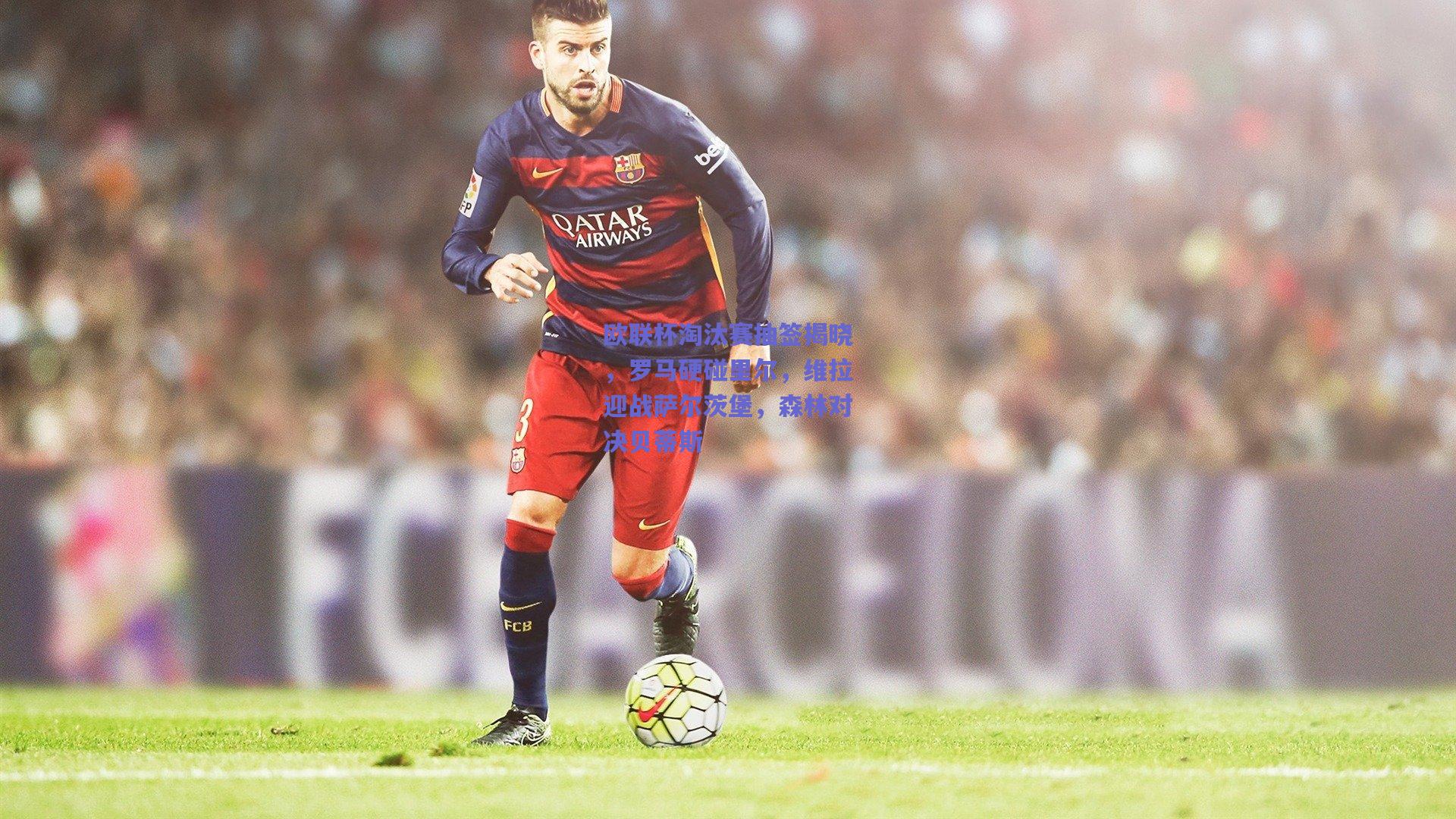 欧联杯淘汰赛抽签揭晓,罗马硬碰里尔,维拉迎战萨尔茨堡,森林对决贝蒂斯