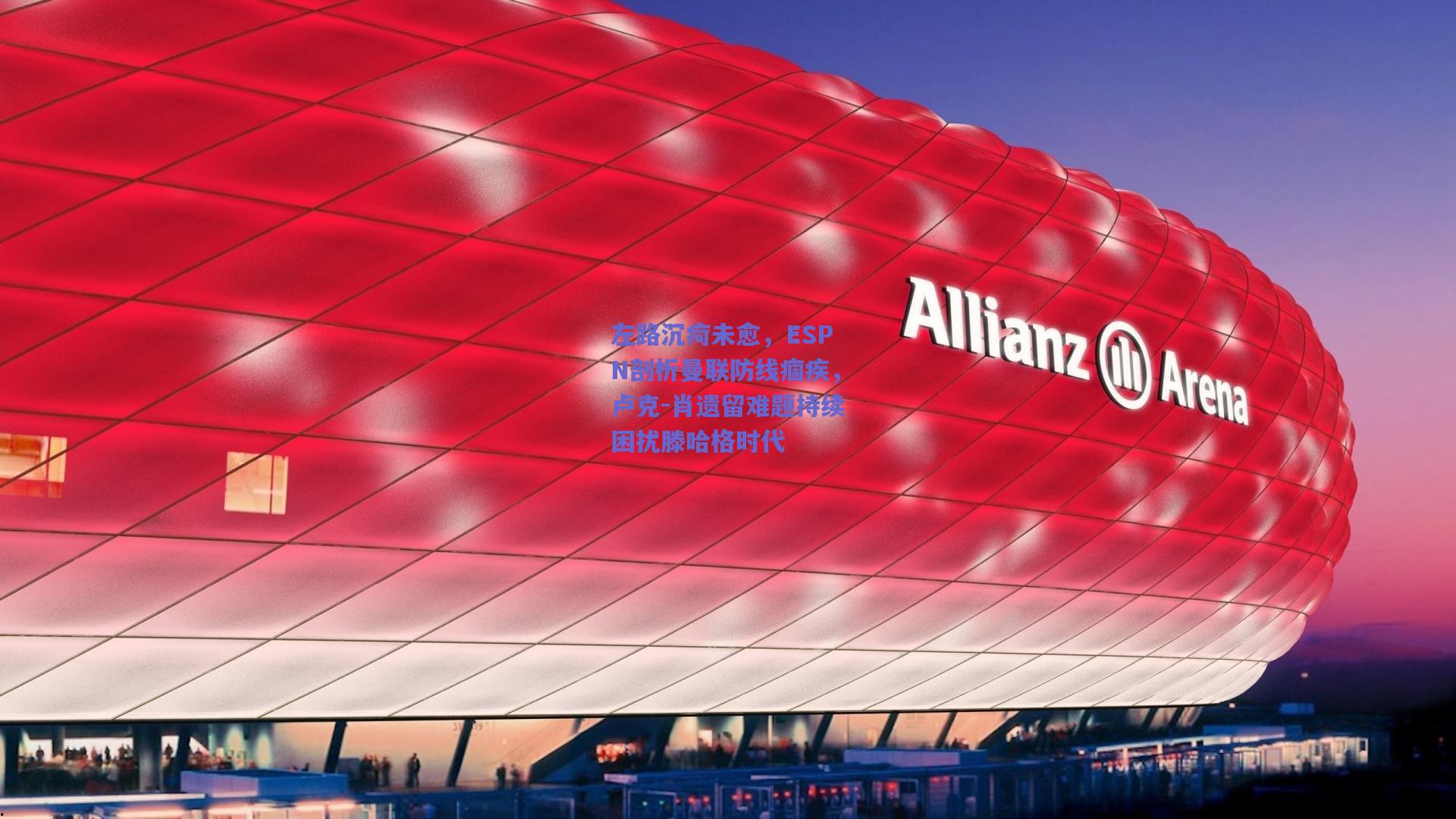 左路沉疴未愈，ESPN剖析曼联防线痼疾，卢克-肖遗留难题持续困扰滕哈格时代