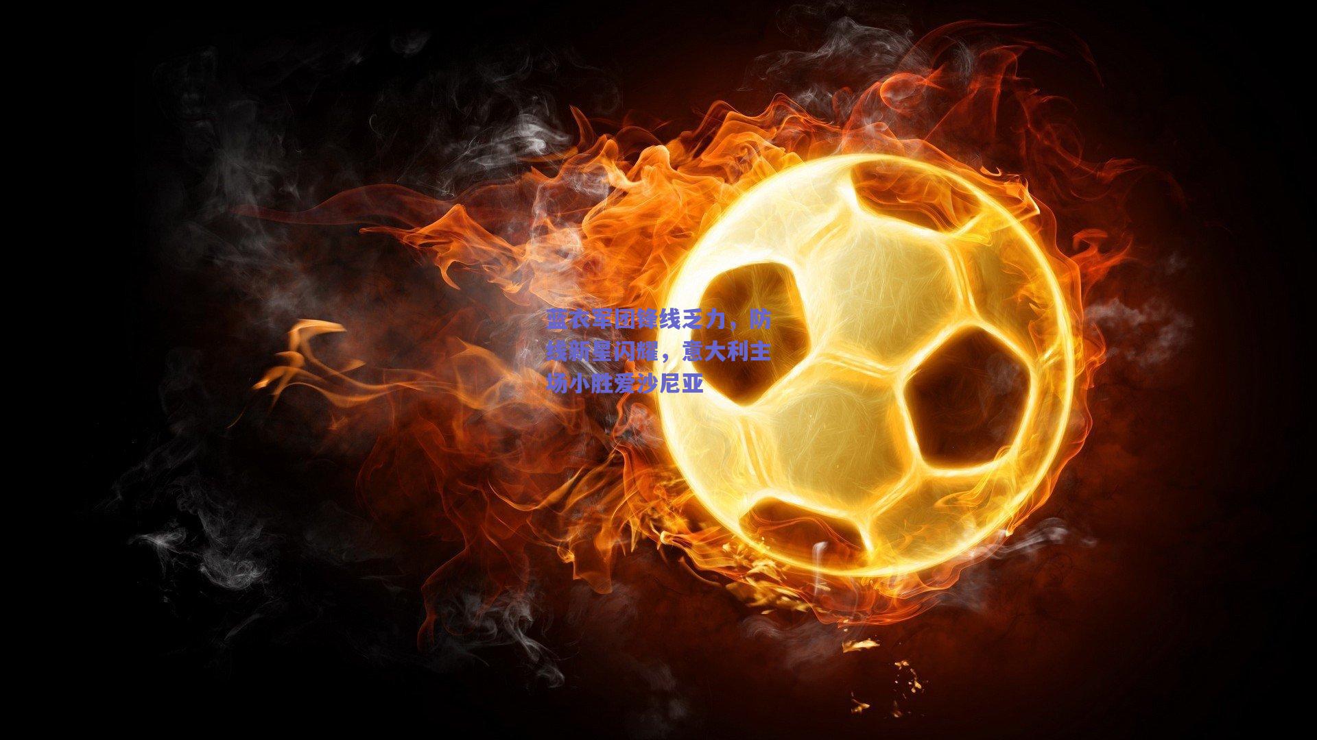 蓝衣军团锋线乏力，防线新星闪耀，意大利主场小胜爱沙尼亚