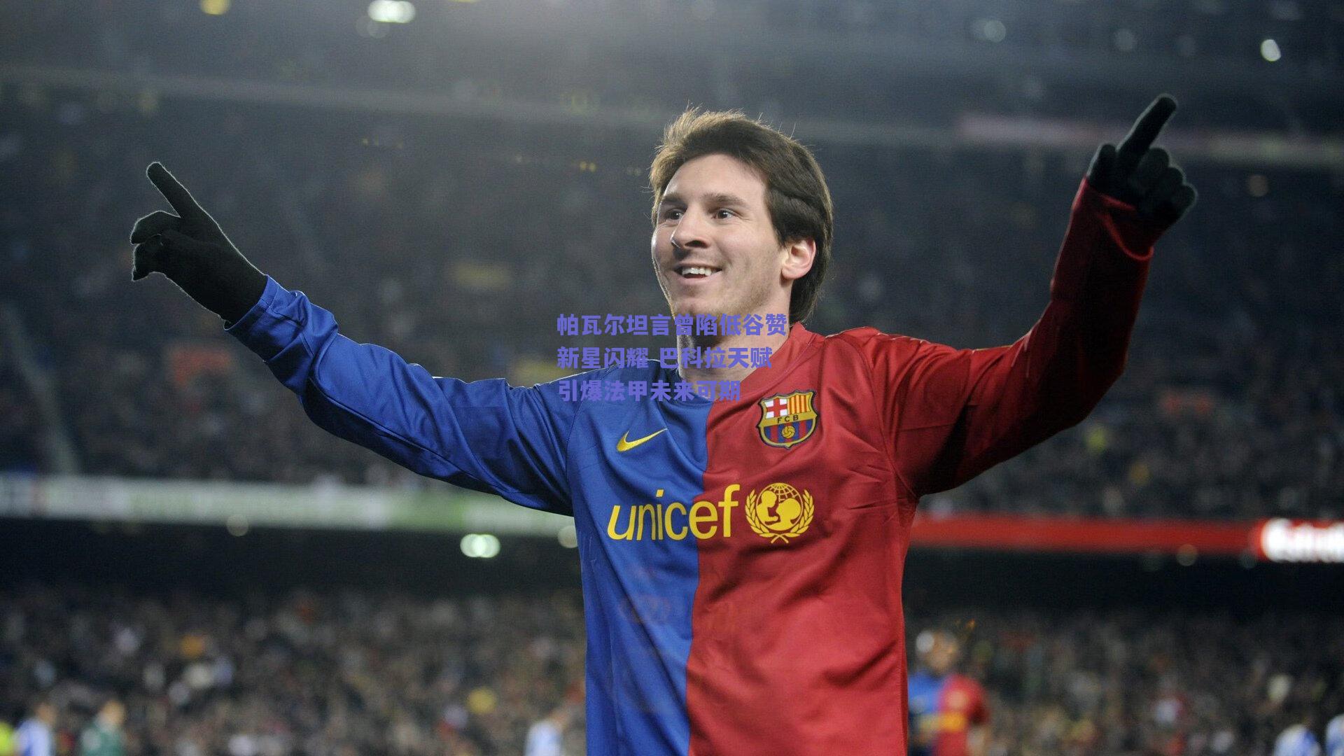 帕瓦尔坦言曾陷低谷赞新星闪耀 巴科拉天赋引爆法甲未来可期