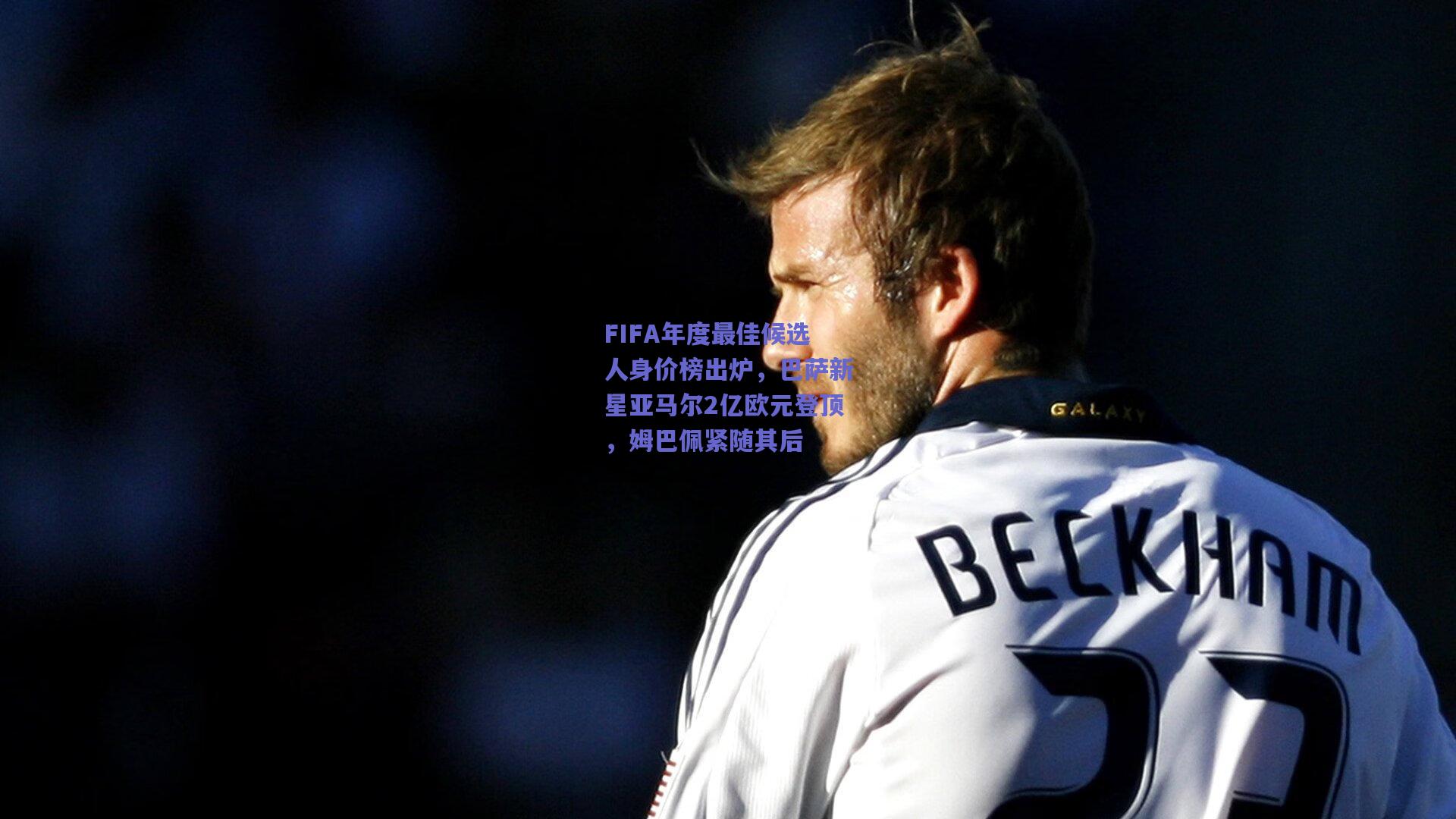 FIFA年度最佳候选人身价榜出炉，巴萨新星亚马尔2亿欧元登顶，姆巴佩紧随其后