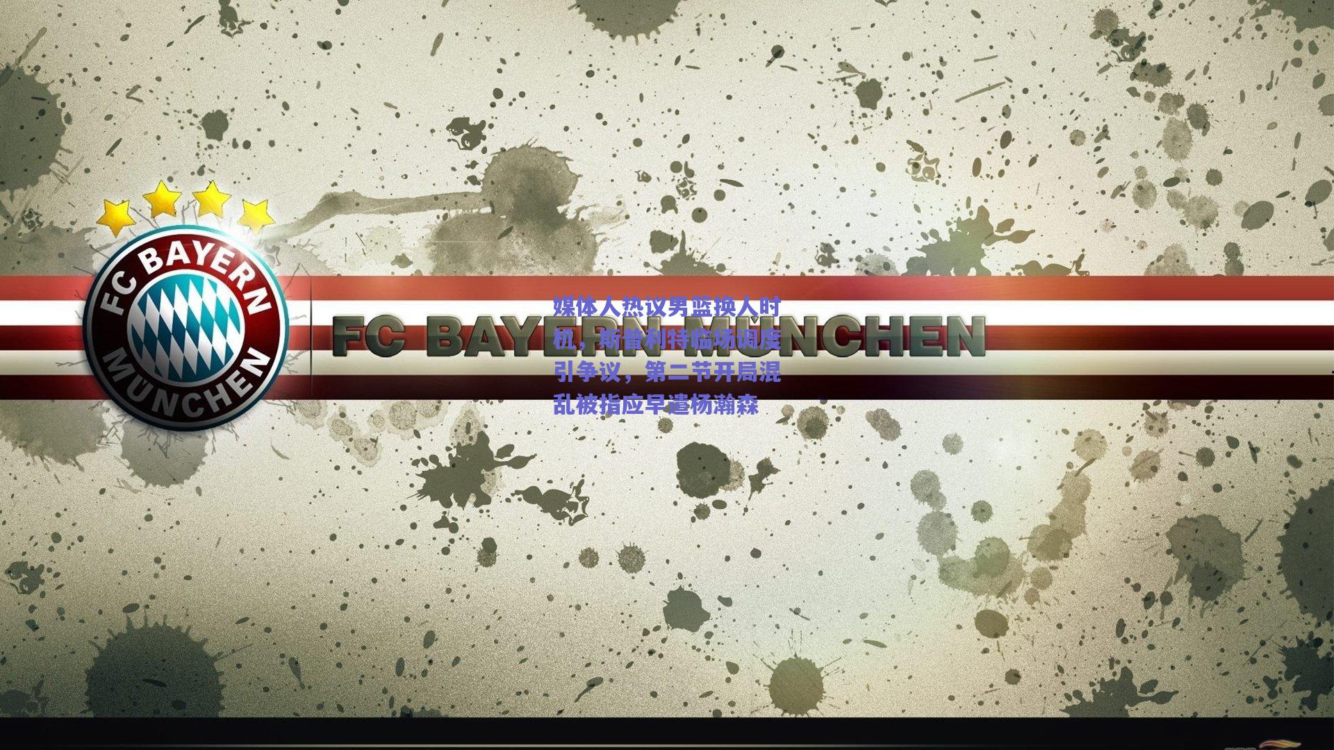 媒体人热议男篮换人时机，斯普利特临场调度引争议，第二节开局混乱被指应早遣杨瀚森