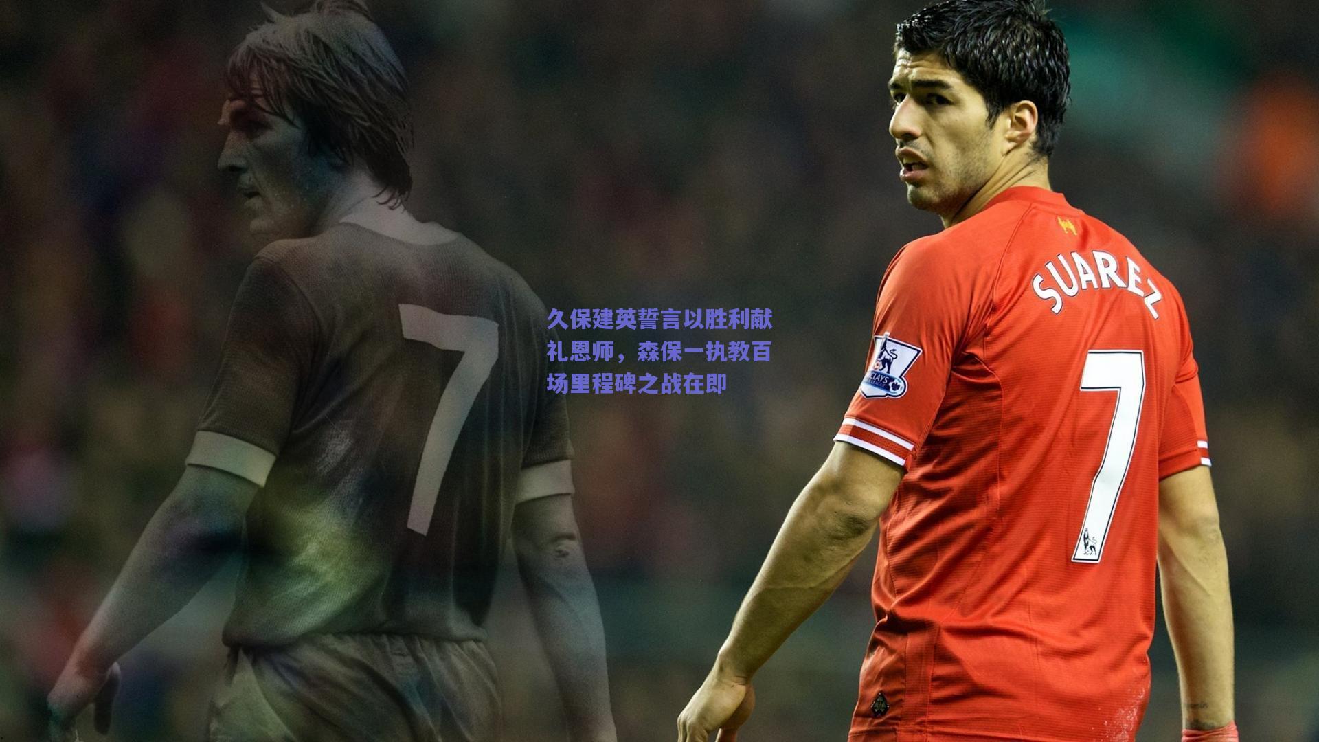 久保建英誓言以胜利献礼恩师，森保一执教百场里程碑之战在即